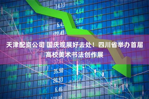天津配资公司 国庆观展好去处！四川省举办首届高校美术书法创作展