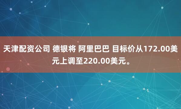 天津配资公司 德银将 阿里巴巴 目标价从172.00美元上调至220.00美元。