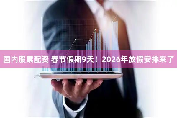 国内股票配资 春节假期9天！2026年放假安排来了