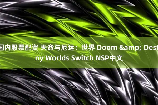 国内股票配资 天命与厄运：世界 Doom & Destiny Worlds Switch NSP中文
