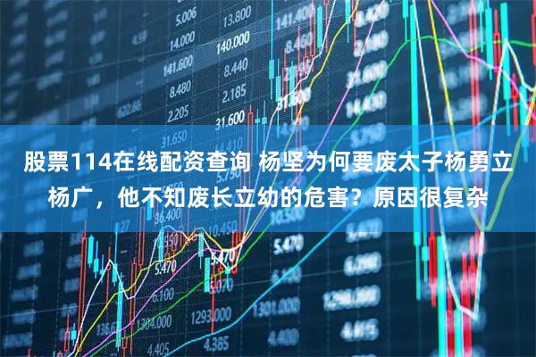 股票114在线配资查询 杨坚为何要废太子杨勇立杨广，他不知废长立幼的危害？原因很复杂
