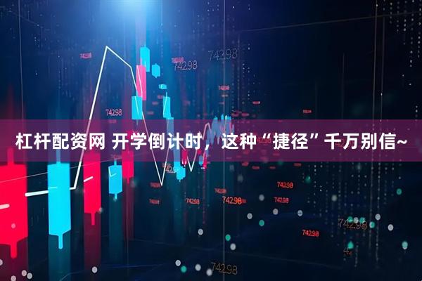 杠杆配资网 开学倒计时,这种“捷径”千万别信~