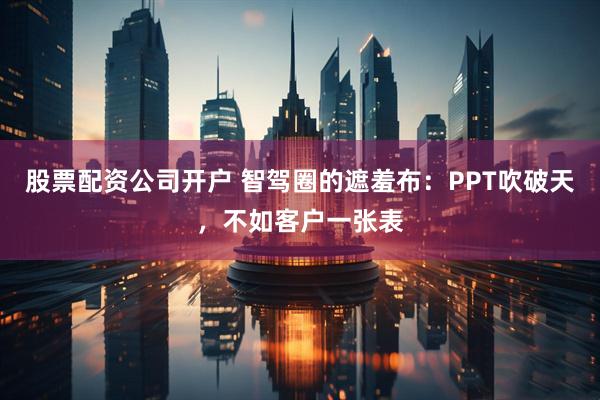 股票配资公司开户 智驾圈的遮羞布：PPT吹破天，不如客户一张表