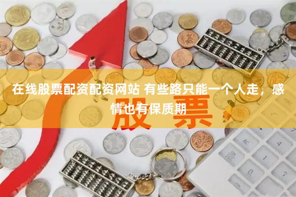 在线股票配资配资网站 有些路只能一个人走,感情也有保质期